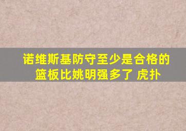 诺维斯基防守至少是合格的 篮板比姚明强多了 虎扑